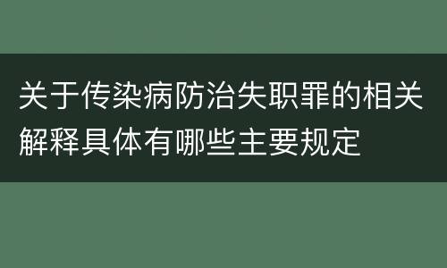 关于传染病防治失职罪的相关解释具体有哪些主要规定