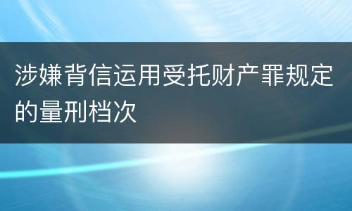 涉嫌背信运用受托财产罪规定的量刑档次