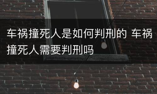 车祸撞死人是如何判刑的 车祸撞死人需要判刑吗