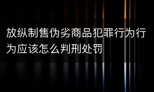 放纵制售伪劣商品犯罪行为行为应该怎么判刑处罚