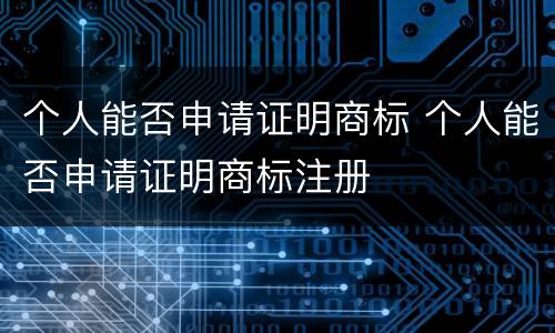 个人能否申请证明商标 个人能否申请证明商标注册