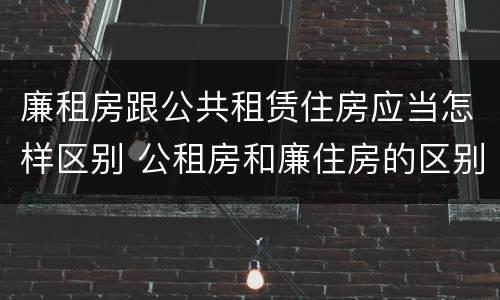 廉租房跟公共租赁住房应当怎样区别 公租房和廉住房的区别