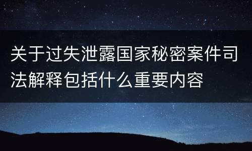 关于过失泄露国家秘密案件司法解释包括什么重要内容