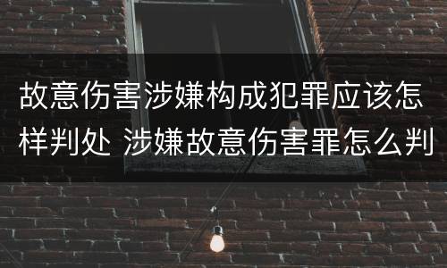 故意伤害涉嫌构成犯罪应该怎样判处 涉嫌故意伤害罪怎么判
