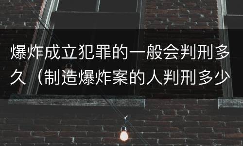 爆炸成立犯罪的一般会判刑多久（制造爆炸案的人判刑多少年）
