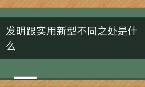 发明跟实用新型不同之处是什么