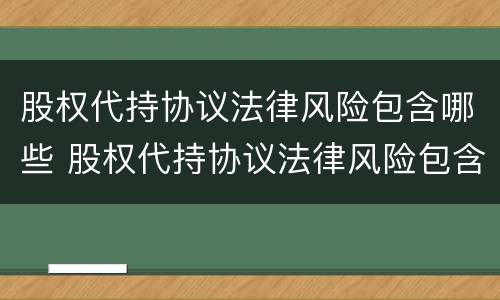 股权代持协议法律风险包含哪些 股权代持协议法律风险包含哪些内容