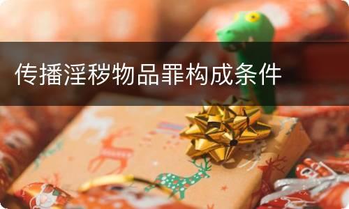 传播淫秽物品罪构成条件