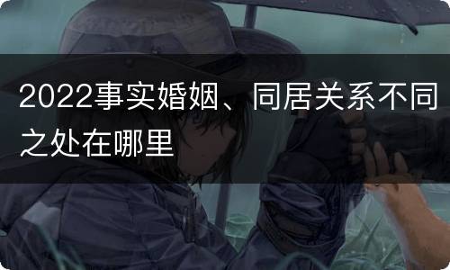 2022事实婚姻、同居关系不同之处在哪里