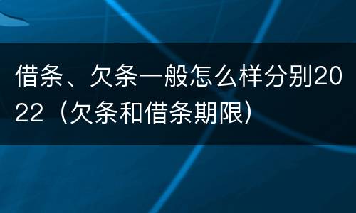 借条、欠条一般怎么样分别2022（欠条和借条期限）