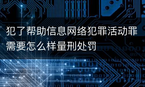 犯了帮助信息网络犯罪活动罪需要怎么样量刑处罚
