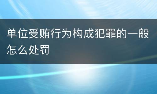 单位受贿行为构成犯罪的一般怎么处罚