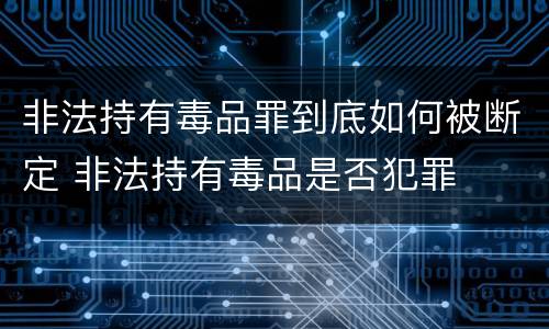 非法持有毒品罪到底如何被断定 非法持有毒品是否犯罪
