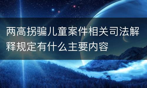 两高拐骗儿童案件相关司法解释规定有什么主要内容