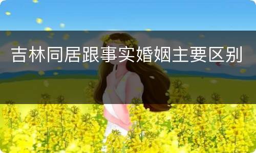吉林同居跟事实婚姻主要区别