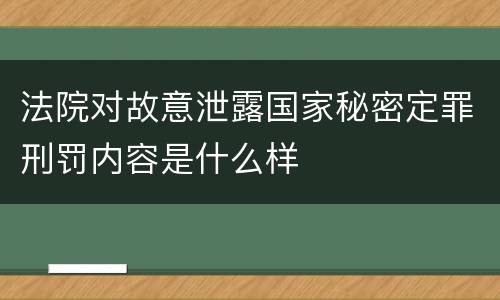 法院对故意泄露国家秘密定罪刑罚内容是什么样