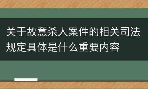 关于故意杀人案件的相关司法规定具体是什么重要内容