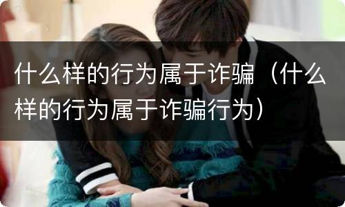 什么样的行为属于诈骗（什么样的行为属于诈骗行为）