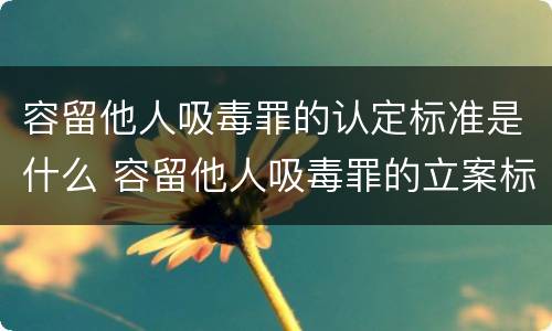 容留他人吸毒罪的认定标准是什么 容留他人吸毒罪的立案标准