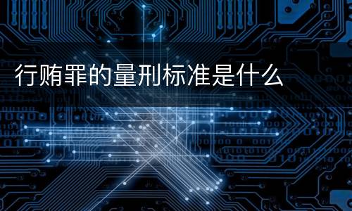 行贿罪的量刑标准是什么