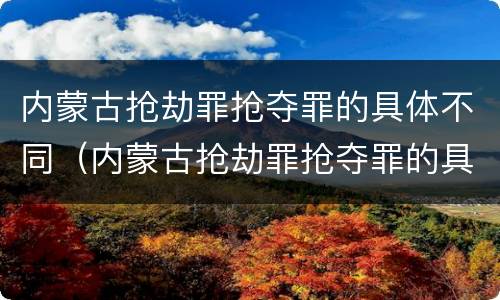 内蒙古抢劫罪抢夺罪的具体不同（内蒙古抢劫罪抢夺罪的具体不同类型）