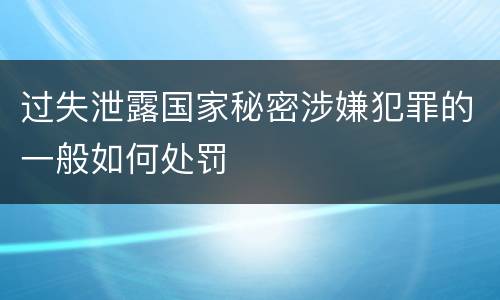 过失泄露国家秘密涉嫌犯罪的一般如何处罚