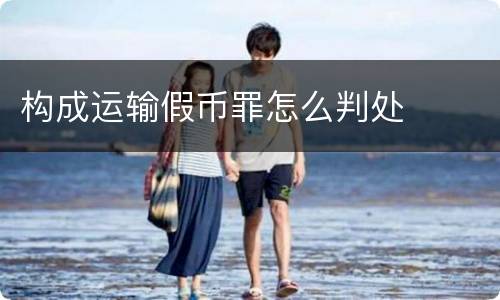 构成运输假币罪怎么判处