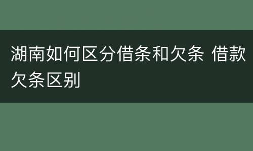 湖南如何区分借条和欠条 借款欠条区别