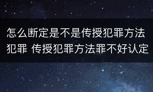 怎么断定是不是传授犯罪方法犯罪 传授犯罪方法罪不好认定