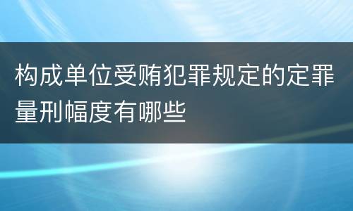 构成单位受贿犯罪规定的定罪量刑幅度有哪些