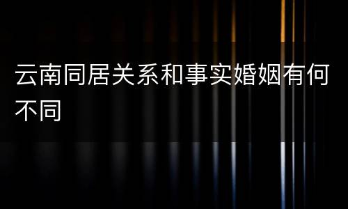 云南同居关系和事实婚姻有何不同