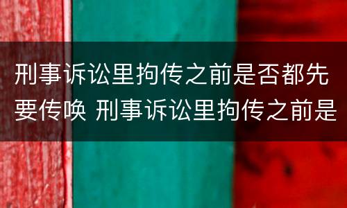 刑事诉讼里拘传之前是否都先要传唤 刑事诉讼里拘传之前是否都先要传唤证据