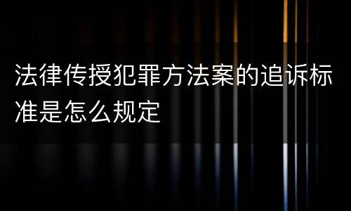 法律传授犯罪方法案的追诉标准是怎么规定