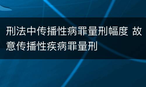 刑法中传播性病罪量刑幅度 故意传播性疾病罪量刑