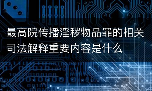最高院传播淫秽物品罪的相关司法解释重要内容是什么