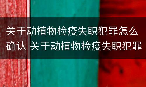 关于动植物检疫失职犯罪怎么确认 关于动植物检疫失职犯罪怎么确认的