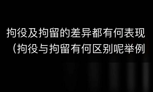 拘役及拘留的差异都有何表现（拘役与拘留有何区别呢举例说明）