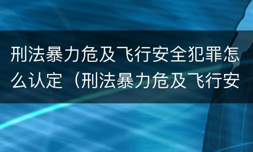 刑法暴力危及飞行安全犯罪怎么认定（刑法暴力危及飞行安全犯罪怎么认定罪名）