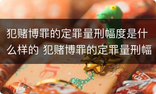 犯赌博罪的定罪量刑幅度是什么样的 犯赌博罪的定罪量刑幅度是什么样的标准