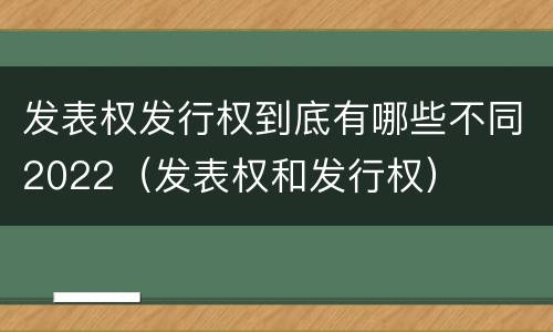 发表权发行权到底有哪些不同2022（发表权和发行权）