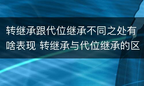 转继承跟代位继承不同之处有啥表现 转继承与代位继承的区别是