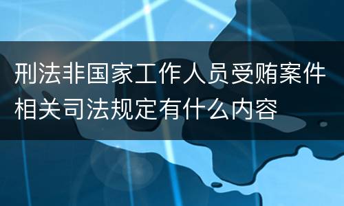 刑法非国家工作人员受贿案件相关司法规定有什么内容