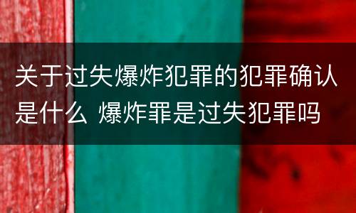 关于过失爆炸犯罪的犯罪确认是什么 爆炸罪是过失犯罪吗