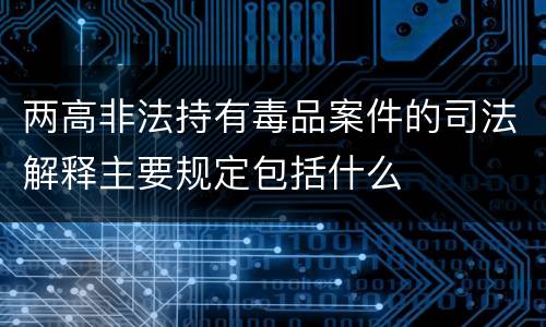 两高非法持有毒品案件的司法解释主要规定包括什么