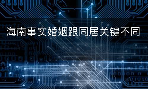 海南事实婚姻跟同居关键不同
