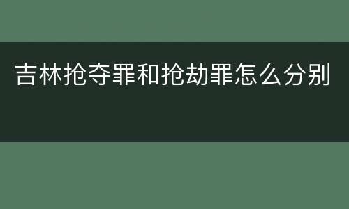 吉林抢夺罪和抢劫罪怎么分别