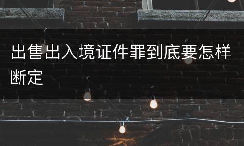 出售出入境证件罪到底要怎样断定