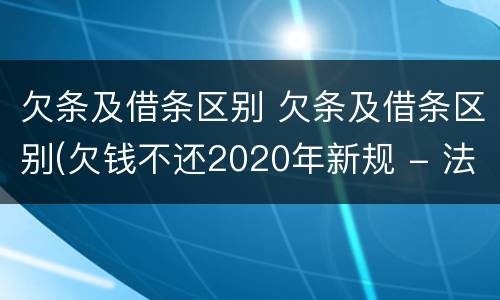 欠条及借条区别 欠条及借条区别(欠钱不还2020年新规 - 法律之家