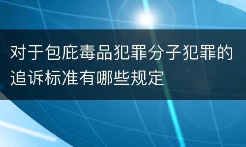 对于包庇毒品犯罪分子犯罪的追诉标准有哪些规定