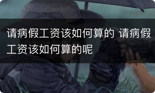请病假工资该如何算的 请病假工资该如何算的呢
